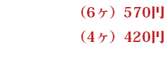 （6ヶ）570円 （4ヶ）420円