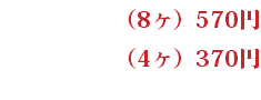 （8ヶ）570円 （4ヶ）370円