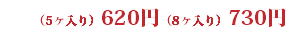（5ヶ入り）620円（8ヶ入り）730円