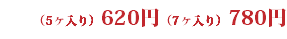 （5ヶ入り）620円（7ヶ入り）780円