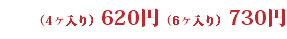 （4ヶ入り）620円（6ヶ入り）730円